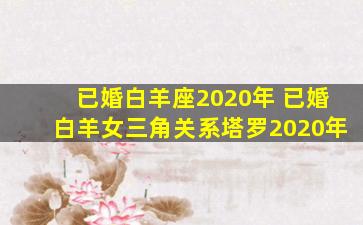 已婚白羊座2020年 已婚白羊女三角关系塔罗2020年